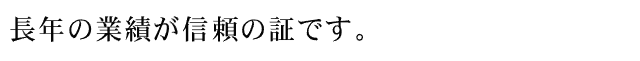 長年の業績が信頼の証です。